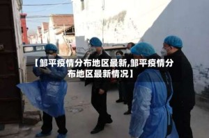 【邹平疫情分布地区最新,邹平疫情分布地区最新情况】