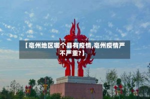 【亳州地区哪个县有疫情,亳州疫情严不严重?】