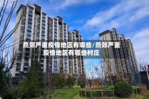燕郊严重疫情地区有哪些/燕郊严重疫情地区有哪些村庄