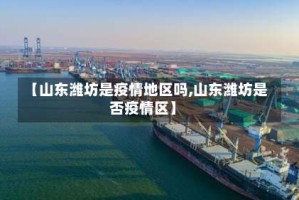 【山东潍坊是疫情地区吗,山东潍坊是否疫情区】