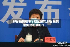 【邢台疫情在哪个地区爆发,邢台疫情病例是哪里的?】