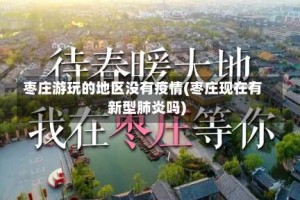 枣庄游玩的地区没有疫情(枣庄现在有新型肺炎吗)