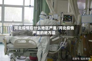河北疫情在什么地区严重/河北疫情严重的地方是