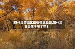 【喀什泽普地区疫情情况最新,喀什泽普县属于哪个市】