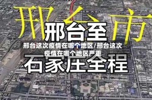 邢台这次疫情在哪个地区/邢台这次疫情在哪个地区严重