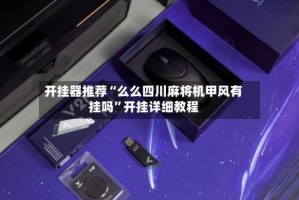 开挂器推荐“么么四川麻将机甲风有挂吗”开挂详细教程