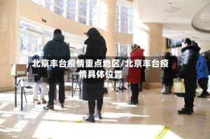 北京丰台疫情重点地区/北京丰台疫情具体位置