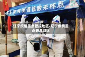 辽宁疫情重点管控地区/辽宁疫情重点关注地区