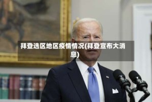 拜登选区地区疫情情况(拜登宣布大消息)