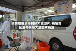疫情地区消毒视频大全图片/疫情地区消毒视频大全图片高清