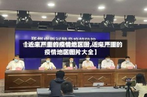 【近来严重的疫情地区图,近来严重的疫情地区图片大全】