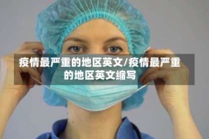 疫情最严重的地区英文/疫情最严重的地区英文缩写