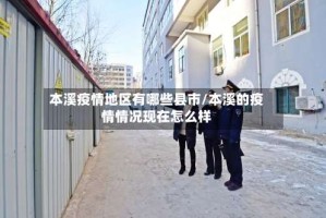 本溪疫情地区有哪些县市/本溪的疫情情况现在怎么样