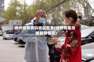 徐州疫情黄码地区名单(徐州黄集疫情最新情况)