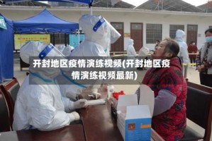 开封地区疫情演练视频(开封地区疫情演练视频最新)