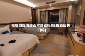 疫情地区酒店正常营业吗(疫情酒店关门吗)