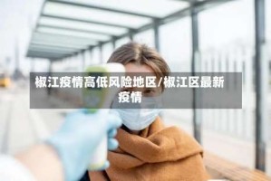 椒江疫情高低风险地区/椒江区最新疫情