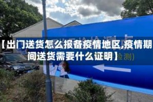 【出门送货怎么报备疫情地区,疫情期间送货需要什么证明】