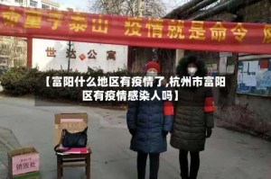 【富阳什么地区有疫情了,杭州市富阳区有疫情感染人吗】
