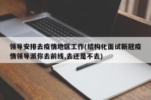 领导安排去疫情地区工作(结构化面试新冠疫情领导派你去前线,去还是不去)