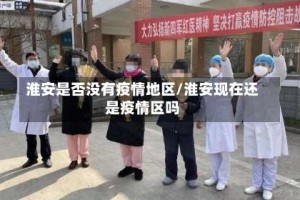 淮安是否没有疫情地区/淮安现在还是疫情区吗