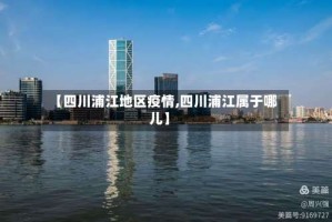 【四川浦江地区疫情,四川浦江属于哪儿】