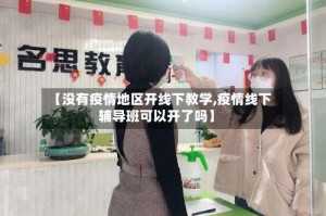 【没有疫情地区开线下教学,疫情线下辅导班可以开了吗】
