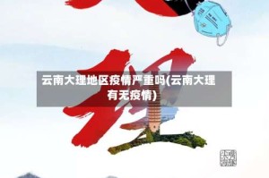 云南大理地区疫情严重吗(云南大理有无疫情)
