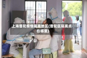 上海普陀疫情隔离地区(普陀区隔离点在哪里)