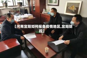 【河南宜阳如何报备疫情地区,宜阳防控】