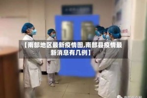 【南部地区最新疫情图,南部县疫情最新消息有几例】