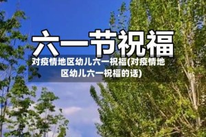 对疫情地区幼儿六一祝福(对疫情地区幼儿六一祝福的话)