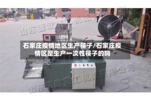 石家庄疫情地区生产筷子/石家庄疫情区是生产一次性筷子的吗