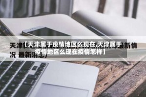 【天津属于疫情地区么现在,天津属于疫情地区么现在疫情怎样】