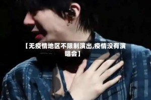 【无疫情地区不限制演出,疫情没有演唱会】