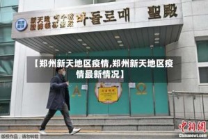 【郑州新天地区疫情,郑州新天地区疫情最新情况】