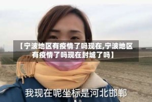 【宁波地区有疫情了吗现在,宁波地区有疫情了吗现在封城了吗】