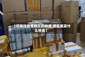 【可发往疫情地区的快递,疫区能发什么快递】