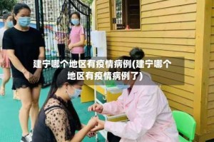 建宁哪个地区有疫情病例(建宁哪个地区有疫情病例了)