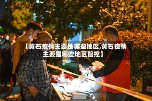 【黄石疫情主要是哪些地区,黄石疫情主要是哪些地区管控】