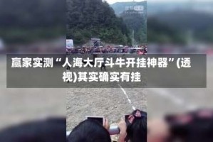 赢家实测“人海大厅斗牛开挂神器”(透视)其实确实有挂