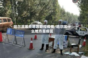 哈尔滨哪些地区管控疫情/哈尔滨什么地方是疫区