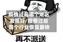 疫情过后哪个地区发展好/疫情过后哪个行业恢复最快
