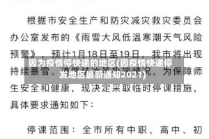 因为疫情停快递的地区(因疫情快递停发地区最新通知2021)
