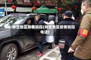 林芝地区疫情防控(林芝地区疫情防控电话)