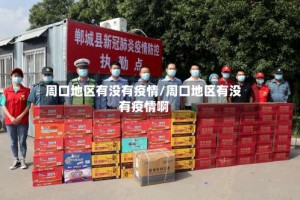 周口地区有没有疫情/周口地区有没有疫情啊