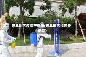 粤北地区疫情严重吗(粤北地区指哪些地方)