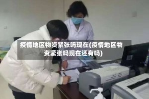 疫情地区物资紧张吗现在(疫情地区物资紧张吗现在还有吗)