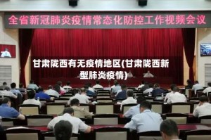 甘肃陇西有无疫情地区(甘肃陇西新型肺炎疫情)
