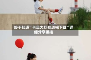 终于知道”卡贝大厅挂透视下载”详细分享装挂